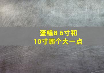 蛋糕8 6寸和10寸哪个大一点